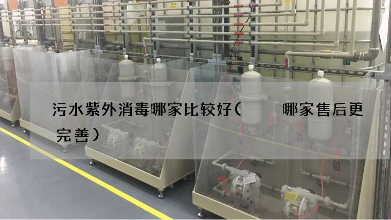 污水紫外消毒哪家比较好(  哪家售后更完善)